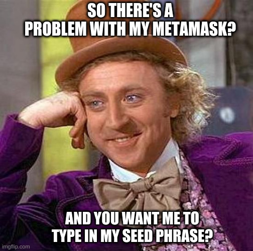 crypto scam | SO THERE'S A PROBLEM WITH MY METAMASK? AND YOU WANT ME TO TYPE IN MY SEED PHRASE? | image tagged in memes,creepy condescending wonka,crypto,cryptocurrency,scam,fraud | made w/ Imgflip meme maker