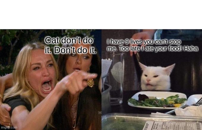 don't you do it | I have 9 lives you can't stop me. Too late I ate your food! Haha; Cat don't do it. Don't do it. | image tagged in memes,woman yelling at cat | made w/ Imgflip meme maker