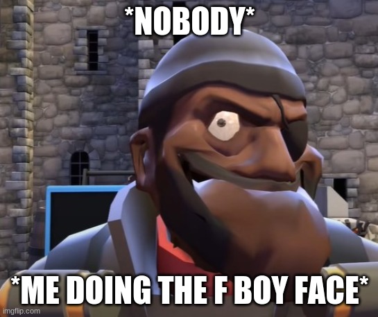 epic | *NOBODY*; *ME DOING THE F BOY FACE* | image tagged in tf2,epic | made w/ Imgflip meme maker