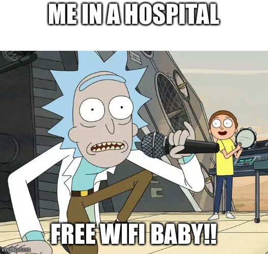 -………- (im still happy with the WiFi) | ME IN A HOSPITAL; FREE WIFI BABY!! | image tagged in rick and morty get schwifty | made w/ Imgflip meme maker