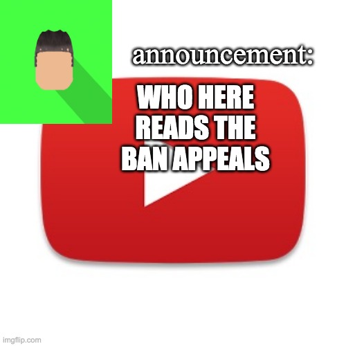 Kyrian247 announcement | WHO HERE READS THE BAN APPEALS | image tagged in kyrian247 announcement | made w/ Imgflip meme maker