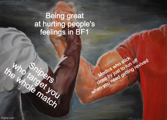 Epic Handshake Meme | Being great at hurting people's feelings in BF1; Medics who stick close by just to run off when you need getting revived; Snipers who target you the whole match | image tagged in memes,epic handshake | made w/ Imgflip meme maker