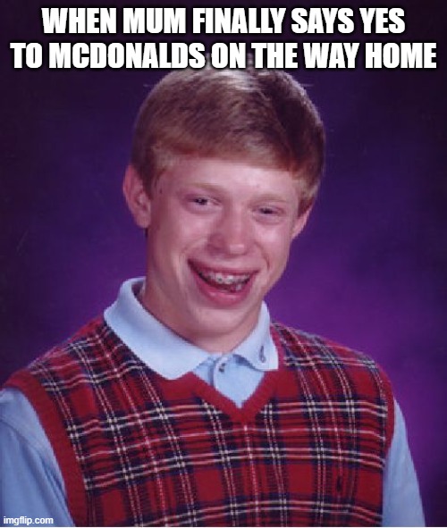 Bad Luck Brian Meme | WHEN MUM FINALLY SAYS YES TO MCDONALDS ON THE WAY HOME | image tagged in memes,bad luck brian | made w/ Imgflip meme maker