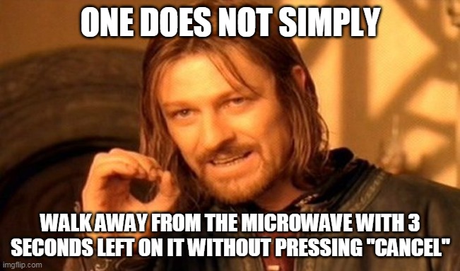 i'm talking to you, co-workers! | ONE DOES NOT SIMPLY; WALK AWAY FROM THE MICROWAVE WITH 3 SECONDS LEFT ON IT WITHOUT PRESSING "CANCEL" | image tagged in memes,one does not simply | made w/ Imgflip meme maker