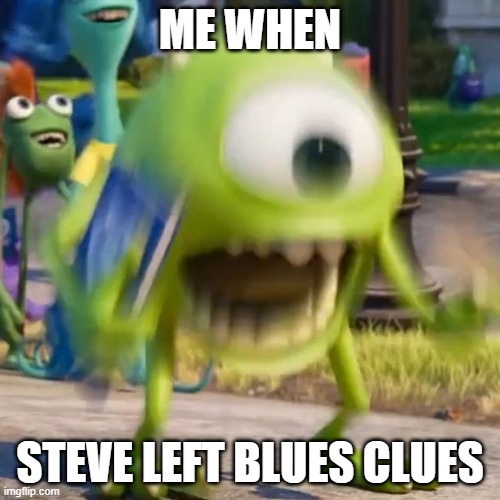 When Steve Left Blues Clues | ME WHEN; STEVE LEFT BLUES CLUES | image tagged in mike wazowski,blues clues,steve | made w/ Imgflip meme maker