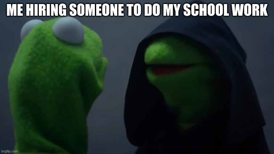 Kermit Dark Side | ME HIRING SOMEONE TO DO MY SCHOOL WORK | image tagged in kermit dark side | made w/ Imgflip meme maker