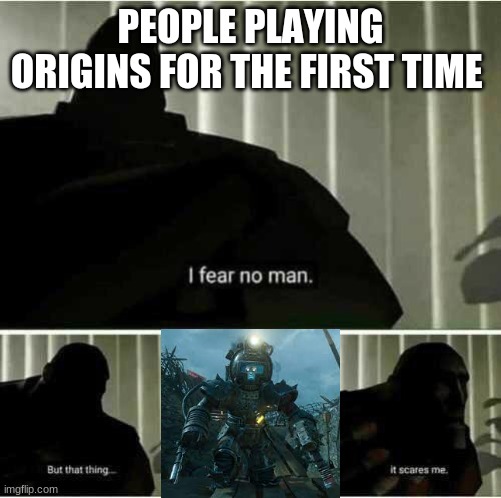 i fear one thing | PEOPLE PLAYING ORIGINS FOR THE FIRST TIME | image tagged in i fear no man | made w/ Imgflip meme maker