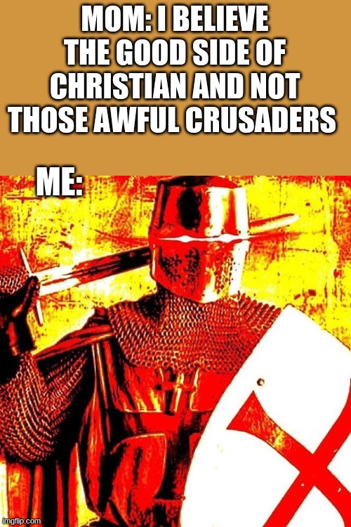 Deep Fried Crusader | MOM: I BELIEVE THE GOOD SIDE OF CHRISTIAN AND NOT THOSE AWFUL CRUSADERS; ME: | image tagged in deep fried crusader | made w/ Imgflip meme maker
