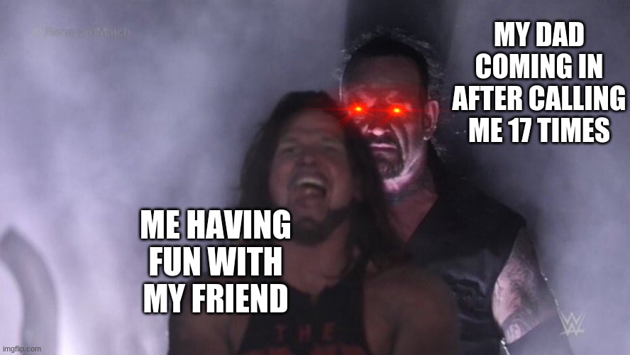 AJ Styles & Undertaker | MY DAD COMING IN AFTER CALLING ME 17 TIMES; ME HAVING FUN WITH MY FRIEND | image tagged in aj styles undertaker | made w/ Imgflip meme maker