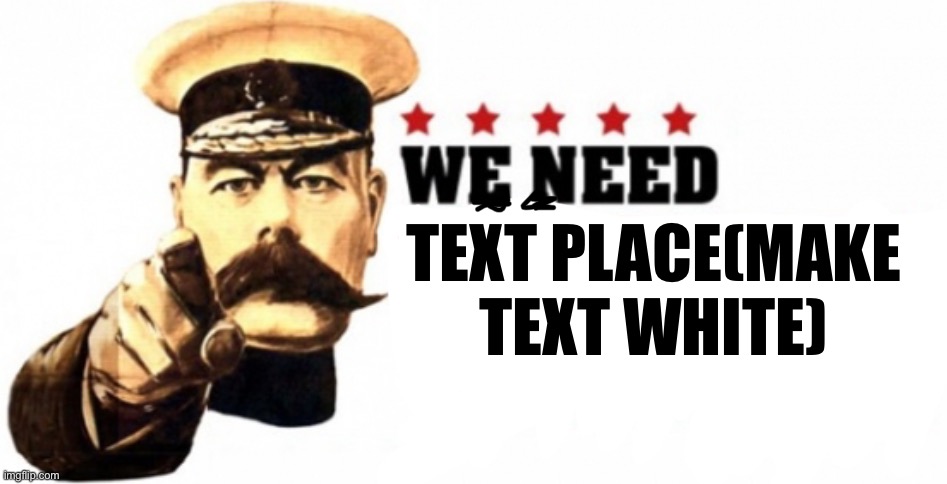 My template: we need [blank] | TEXT PLACE(MAKE TEXT WHITE) | image tagged in we need | made w/ Imgflip meme maker