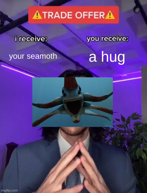 Trade Offer | your seamoth; a hug | image tagged in trade offer,subnautica | made w/ Imgflip meme maker