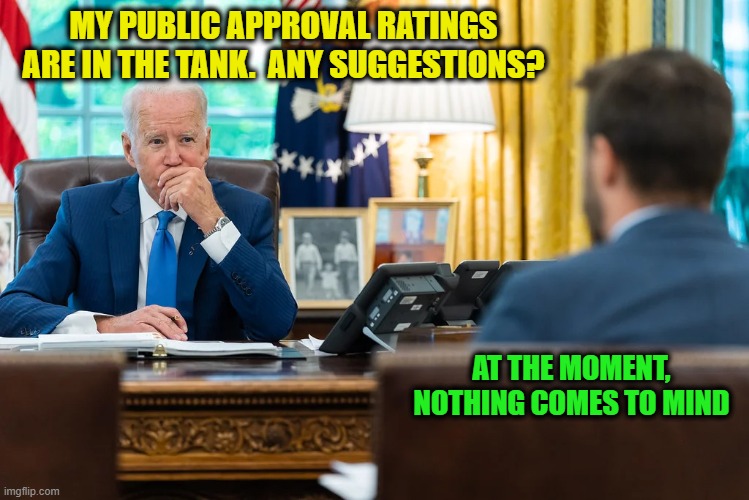 Biden Considers Backing Up From a Bridge Too Far | MY PUBLIC APPROVAL RATINGS ARE IN THE TANK.  ANY SUGGESTIONS? AT THE MOMENT, NOTHING COMES TO MIND | image tagged in joe biden,approval ratings,opinion polls | made w/ Imgflip meme maker
