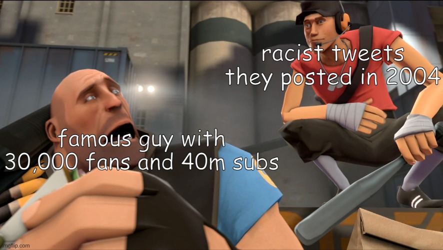 Yo what's up ? | racist tweets they posted in 2004; famous guy with 30,000 fans and 40m subs | image tagged in yo what's up,tf2 | made w/ Imgflip meme maker
