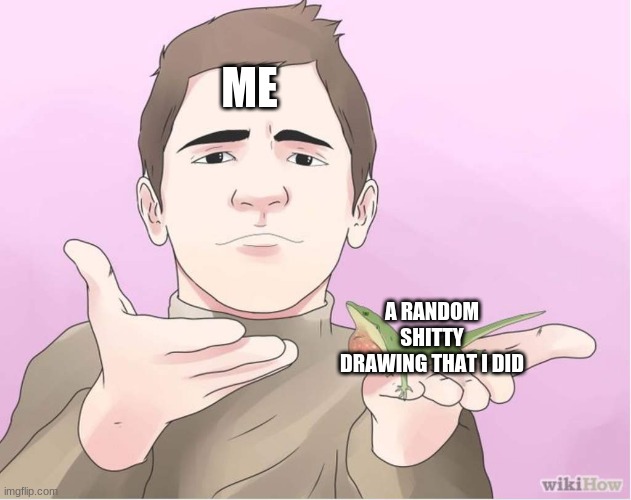 I present... a gift | ME; A RANDOM SHITTY DRAWING THAT I DID | image tagged in i present a gift | made w/ Imgflip meme maker