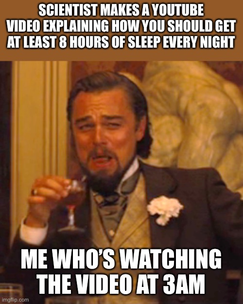 Laughing Leo Meme | SCIENTIST MAKES A YOUTUBE VIDEO EXPLAINING HOW YOU SHOULD GET AT LEAST 8 HOURS OF SLEEP EVERY NIGHT; ME WHO’S WATCHING THE VIDEO AT 3AM | image tagged in memes,laughing leo | made w/ Imgflip meme maker
