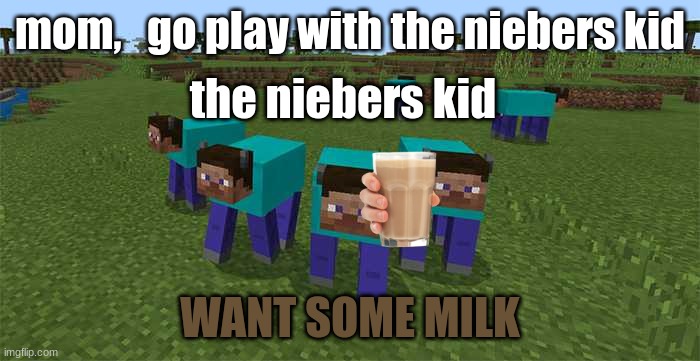 nothing to see here | mom,   go play with the niebers kid; the niebers kid; WANT SOME MILK | image tagged in me and the boys | made w/ Imgflip meme maker