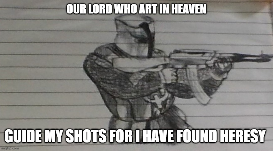 Crusader (Hand drawn) | OUR LORD WHO ART IN HEAVEN; GUIDE MY SHOTS FOR I HAVE FOUND HERESY | image tagged in crusader hand drawn | made w/ Imgflip meme maker