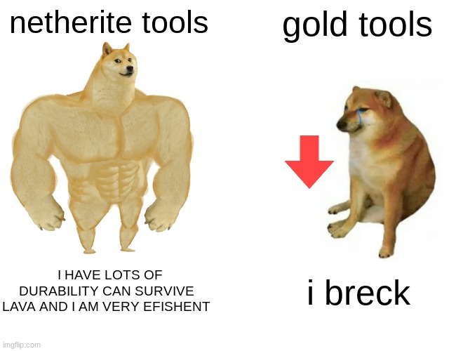 gold sucks | netherite tools; gold tools; I HAVE LOTS OF DURABILITY CAN SURVIVE LAVA AND I AM VERY EFISHENT; i breck | image tagged in memes,buff doge vs cheems | made w/ Imgflip meme maker