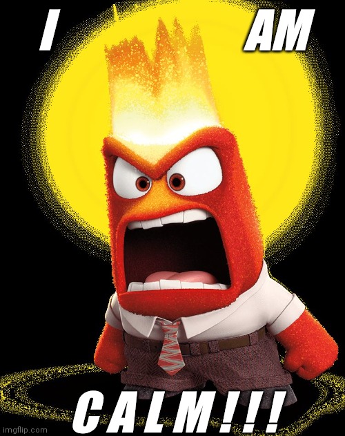 Anger inside out | I                     AM; C A L M ! ! ! | image tagged in anger inside out,calm | made w/ Imgflip meme maker