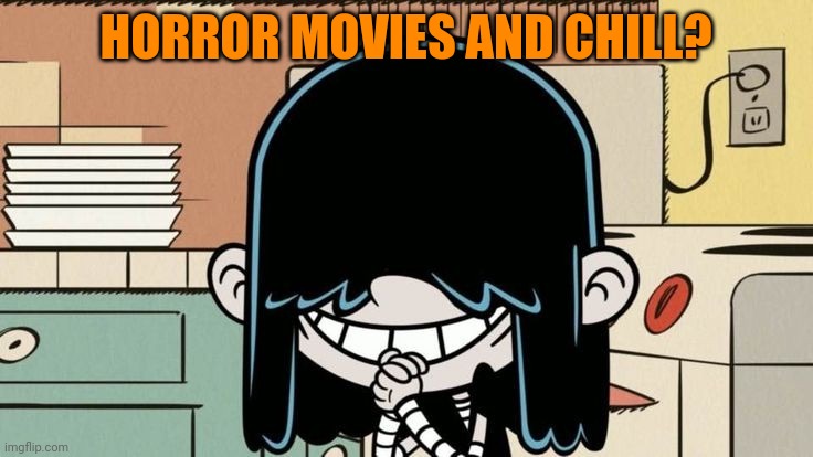 Lucy Loud smiling | HORROR MOVIES AND CHILL? | image tagged in lucy loud smiling,memes | made w/ Imgflip meme maker