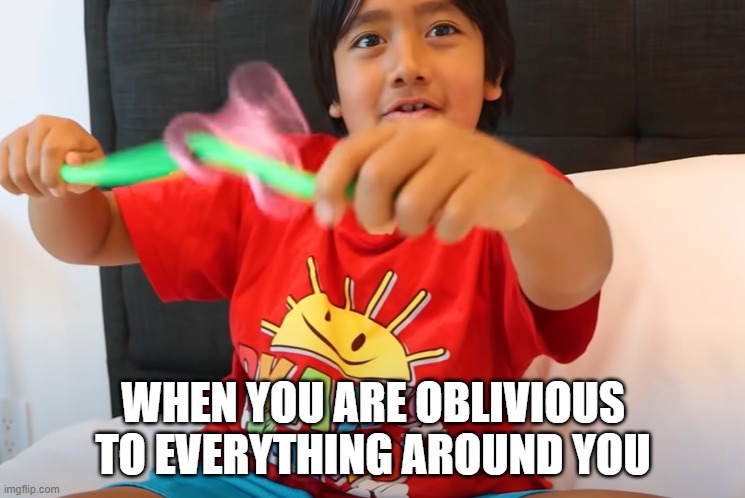 Fidget spinner on stick | WHEN YOU ARE OBLIVIOUS TO EVERYTHING AROUND YOU | image tagged in memes | made w/ Imgflip meme maker