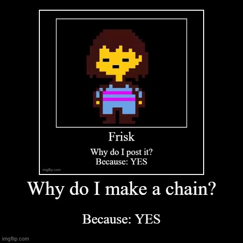 Because: YES chain | image tagged in funny,demotivationals | made w/ Imgflip demotivational maker