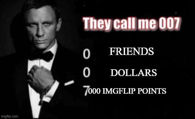 bond, james bond | FRIENDS; DOLLARS; 000 IMGFLIP POINTS | image tagged in they call me 007,funny | made w/ Imgflip meme maker