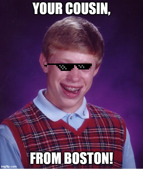 Bad Luck Brian Meme | YOUR COUSIN, FROM BOSTON! | image tagged in memes,bad luck brian | made w/ Imgflip meme maker