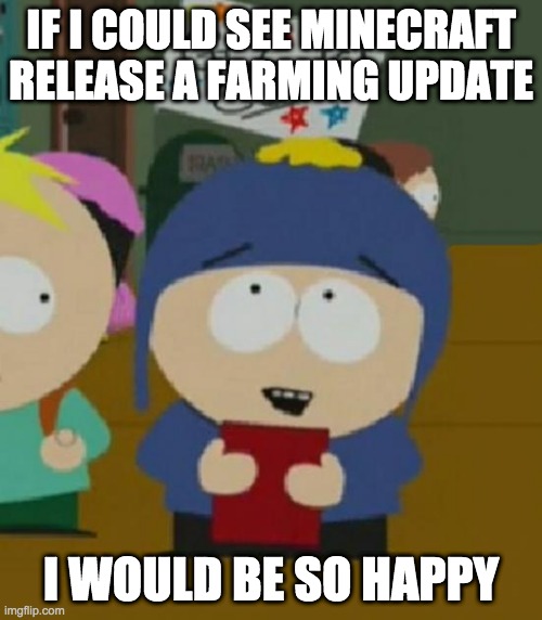 I would be so happy | IF I COULD SEE MINECRAFT RELEASE A FARMING UPDATE; I WOULD BE SO HAPPY | image tagged in i would be so happy | made w/ Imgflip meme maker