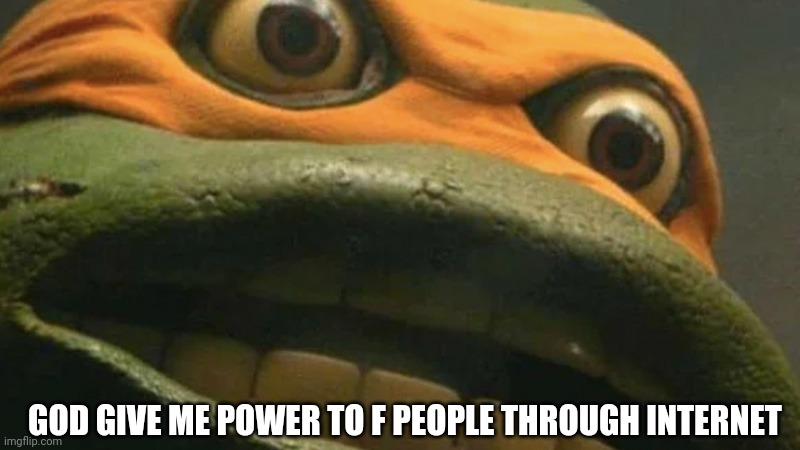Michelangelo Cowabunga it it then | GOD GIVE ME POWER TO F PEOPLE THROUGH INTERNET | image tagged in michelangelo cowabunga it it then | made w/ Imgflip meme maker