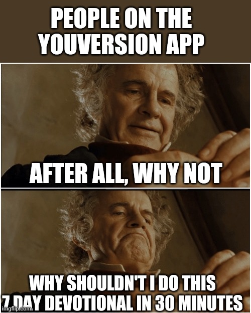 Youversion app users | PEOPLE ON THE YOUVERSION APP; AFTER ALL, WHY NOT; WHY SHOULDN'T I DO THIS 7 DAY DEVOTIONAL IN 30 MINUTES | image tagged in bilbo - why shouldn t i keep it | made w/ Imgflip meme maker