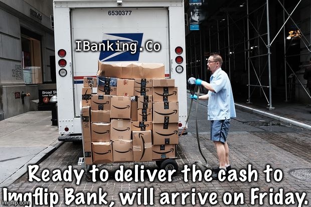 The company/site isn’t real, it’s a random site I made up that doesn’t exist. | IBanking.Co; Ready to deliver the cash to Imgflip Bank, will arrive on Friday. | image tagged in postal package delivery | made w/ Imgflip meme maker