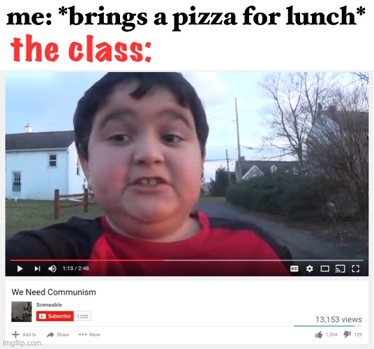 LOL | the class:; me: *brings a pizza for lunch* | image tagged in we need communism,funny,pizza,lunch,school | made w/ Imgflip meme maker