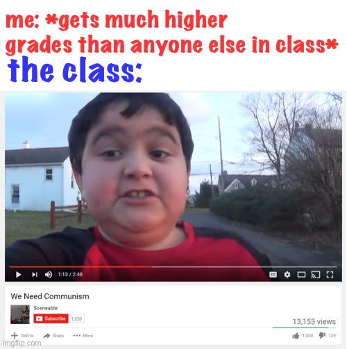 LOL i have seen this happen before | me: *gets much higher grades than anyone else in class*; the class: | image tagged in we need communism,funny,grades,school | made w/ Imgflip meme maker