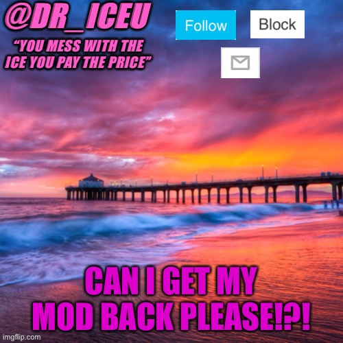 PLEASE!?!? | CAN I GET MY MOD BACK PLEASE!?! | image tagged in dr_iceu summer temp | made w/ Imgflip meme maker