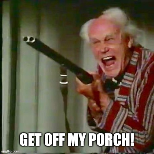 Old man with gun | GET OFF MY PORCH! | image tagged in old man with gun | made w/ Imgflip meme maker