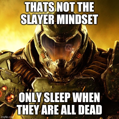Doom Slayer | THATS NOT THE SLAYER MINDSET ONLY SLEEP WHEN THEY ARE ALL DEAD | image tagged in doom slayer | made w/ Imgflip meme maker