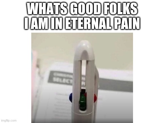 cuhlor pehn | WHATS GOOD FOLKS I AM IN ETERNAL PAIN | image tagged in im dying inside | made w/ Imgflip meme maker