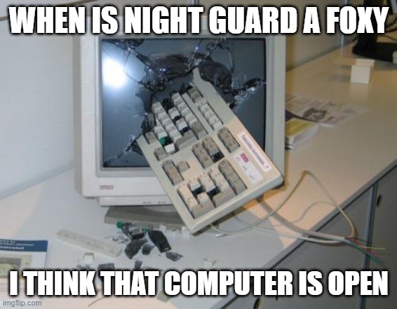 FNAF rage | WHEN IS NIGHT GUARD A FOXY; I THINK THAT COMPUTER IS OPEN | image tagged in fnaf rage | made w/ Imgflip meme maker