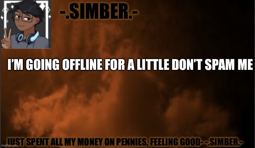 I just had to say it | I’M GOING OFFLINE FOR A LITTLE DON’T SPAM ME | image tagged in - simber - announcement template made by spiro | made w/ Imgflip meme maker
