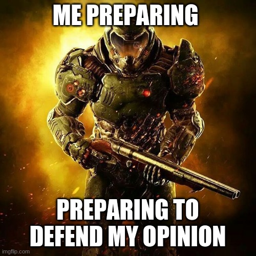 Doom SLAYER | ME PREPARING PREPARING TO DEFEND MY OPINION | image tagged in doom slayer | made w/ Imgflip meme maker
