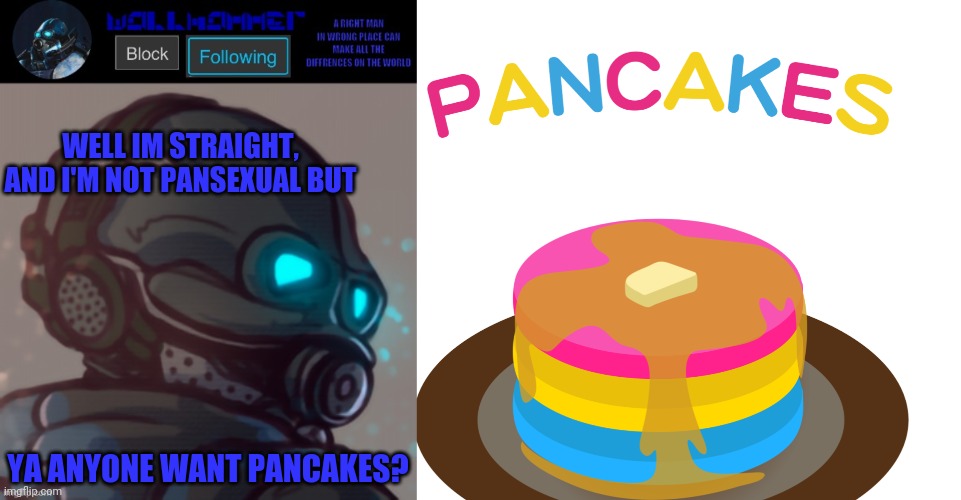  WELL IM STRAIGHT, AND I'M NOT PANSEXUAL BUT; YA ANYONE WANT PANCAKES? | image tagged in temp | made w/ Imgflip meme maker