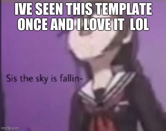 sis the sky is fallin | IVE SEEN THIS TEMPLATE ONCE AND I LOVE IT  LOL | image tagged in sis the sky is fallin | made w/ Imgflip meme maker