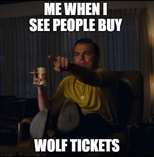 the ticket!! | ME WHEN I  SEE PEOPLE BUY; WOLF TICKETS | image tagged in leonardo dicaprio pointing,leonardo dicaprio pointing at tv,leo dicaprio,leonardo dicaprio toast,leonardo dicaprio wall street | made w/ Imgflip meme maker