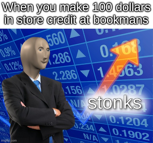 S T O N K S | When you make 100 dollars in store credit at bookmans | image tagged in stonks,meme man,bookmens | made w/ Imgflip meme maker