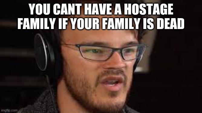 big brai time icagnito | YOU CANT HAVE A HOSTAGE FAMILY IF YOUR FAMILY IS DEAD | image tagged in big brai time icagnito | made w/ Imgflip meme maker
