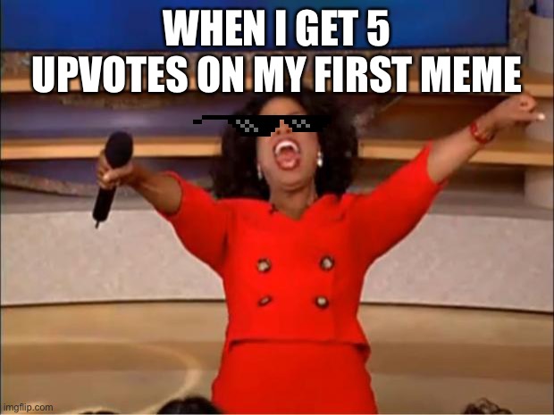 YAAAH | WHEN I GET 5 UPVOTES ON MY FIRST MEME | image tagged in memes,oprah you get a | made w/ Imgflip meme maker