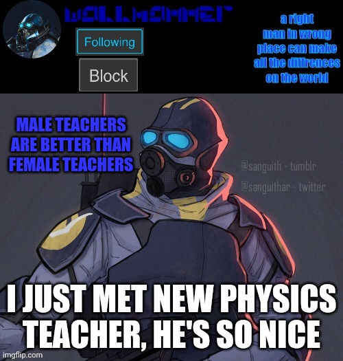 wallhammer | MALE TEACHERS ARE BETTER THAN FEMALE TEACHERS; I JUST MET NEW PHYSICS TEACHER, HE'S SO NICE | image tagged in wallhammer | made w/ Imgflip meme maker