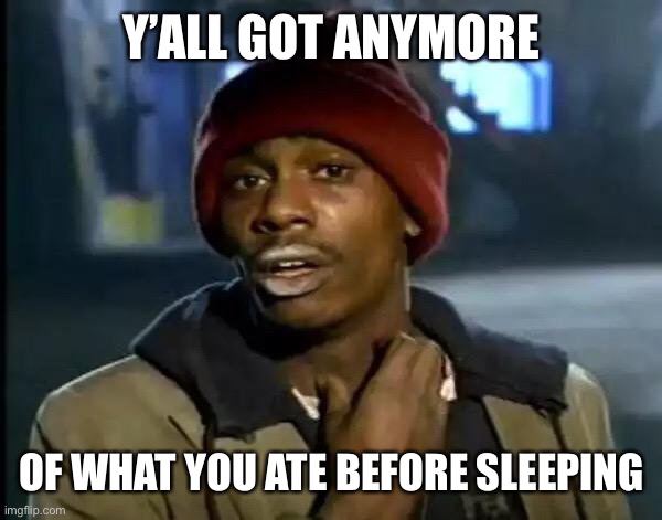 Y'all Got Any More Of That Meme | Y’ALL GOT ANYMORE OF WHAT YOU ATE BEFORE SLEEPING | image tagged in memes,y'all got any more of that | made w/ Imgflip meme maker