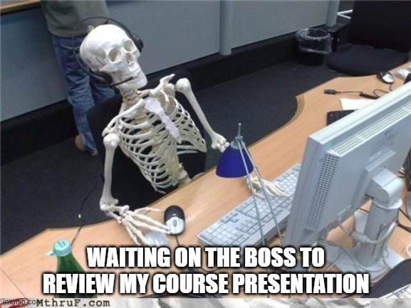 waiting | WAITING ON THE BOSS TO REVIEW MY COURSE PRESENTATION | image tagged in waiting skeleton | made w/ Imgflip meme maker